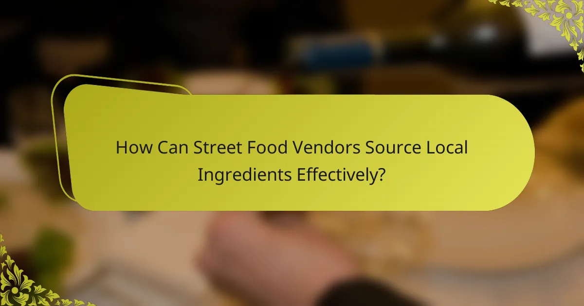 How Can Street Food Vendors Source Local Ingredients Effectively?