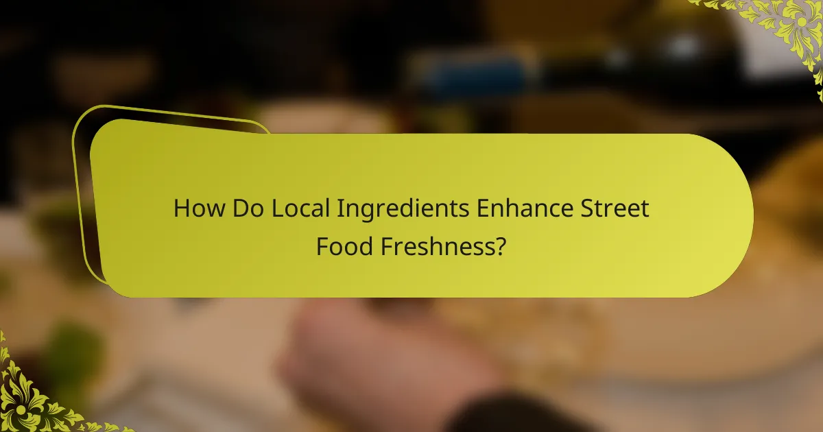 How Do Local Ingredients Enhance Street Food Freshness?