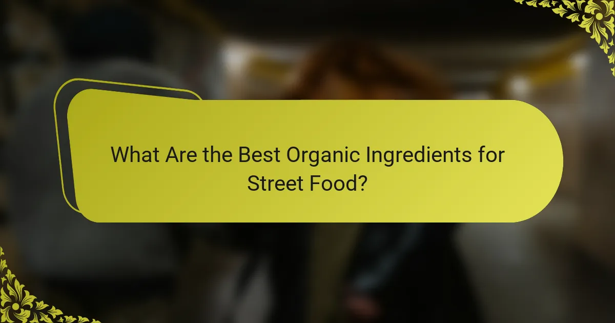 What Are the Best Organic Ingredients for Street Food?